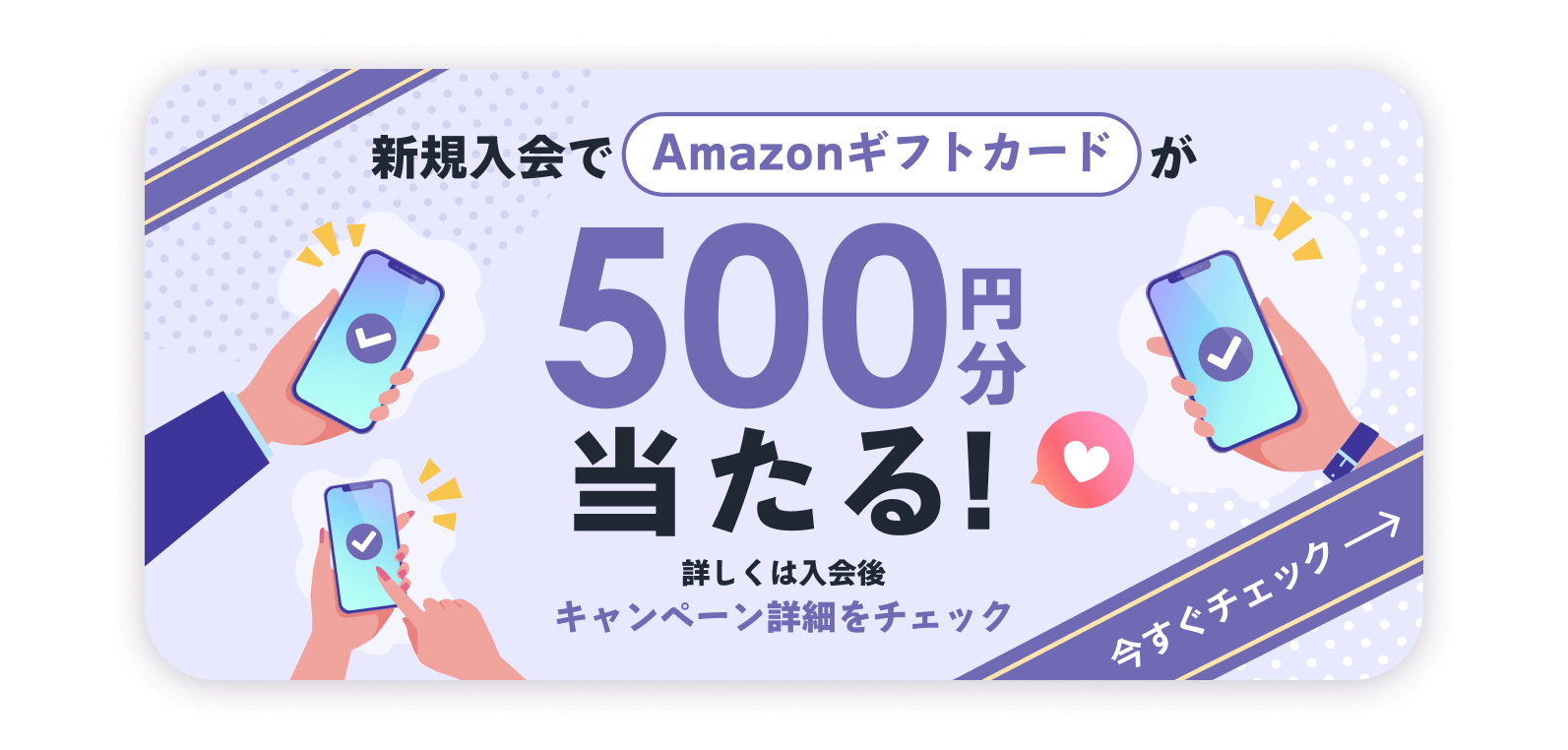 新規入会でAmazonギフトカードが500円分当たる！詳しくは入会後キャンペーン詳細をチェック