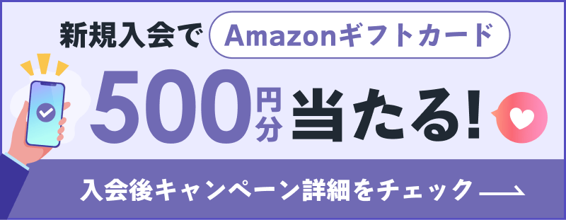 新規入会でAmazonギフトカードが500円分当たる！詳しくは入会後キャンペーン詳細をチェック